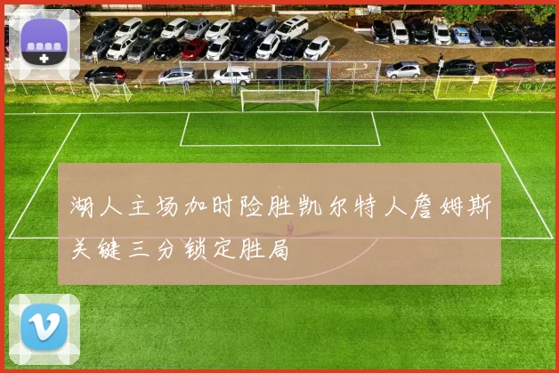 湖人主场加时险胜凯尔特人詹姆斯关键三分锁定胜局