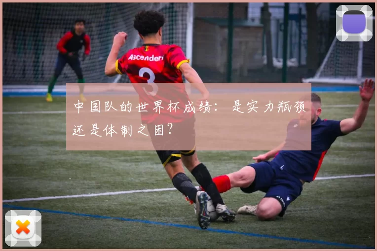 中国队的世界杯成绩：是实力瓶颈还是体制之困？