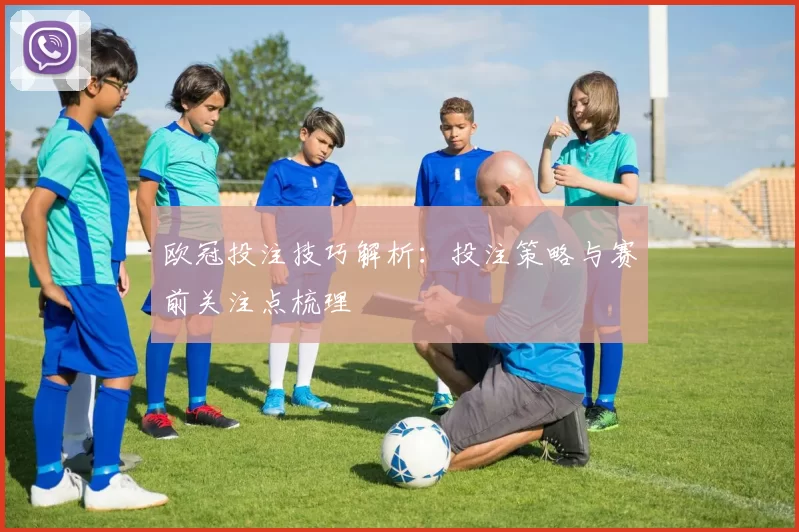 欧冠投注技巧解析：投注策略与赛前关注点梳理