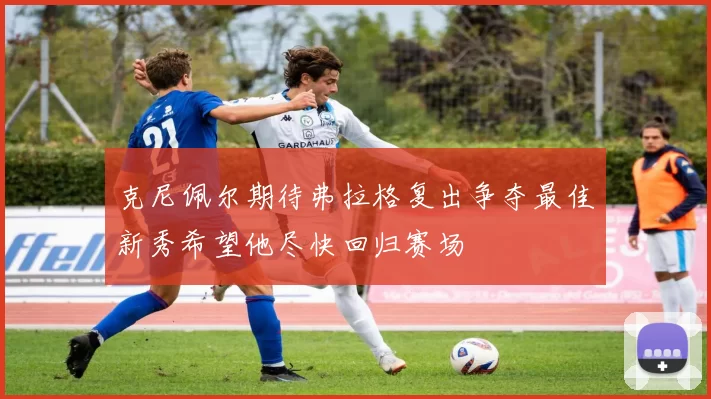 克尼佩尔期待弗拉格复出争夺最佳新秀希望他尽快回归赛场