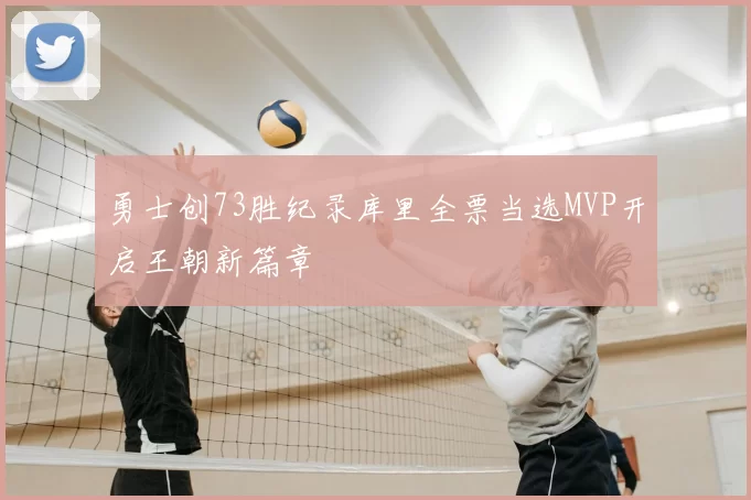 勇士创73胜纪录库里全票当选MVP开启王朝新篇章