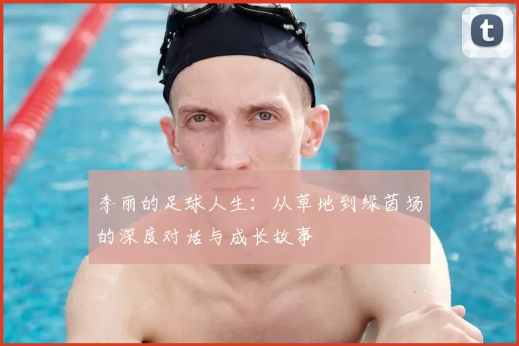 李丽的足球人生:从草地到绿茵场的深度对话与成长故事