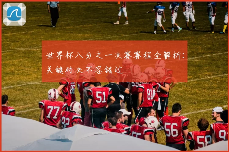 世界杯八分之一决赛赛程全解析：关键对决不容错过
