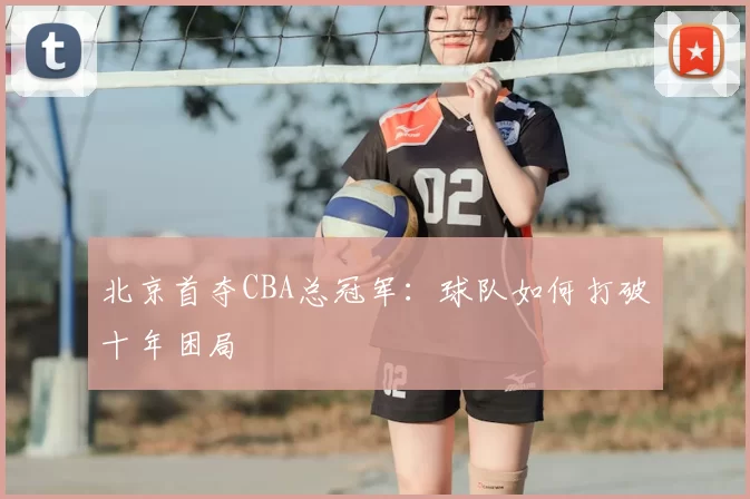 北京首夺CBA总冠军:球队如何打破十年困局