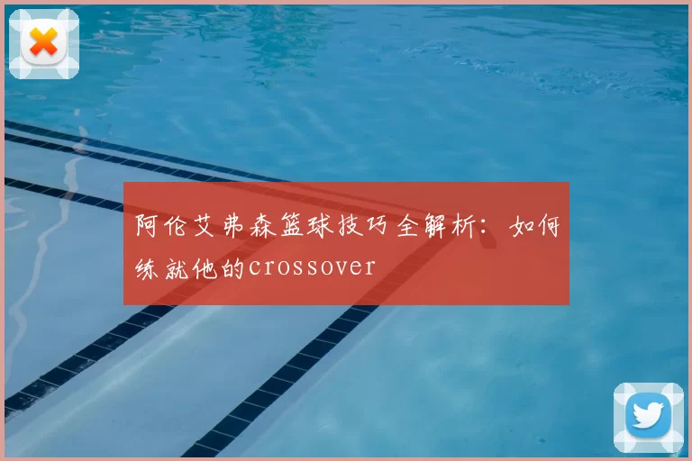 阿伦艾弗森篮球技巧全解析:如何练就他的crossover