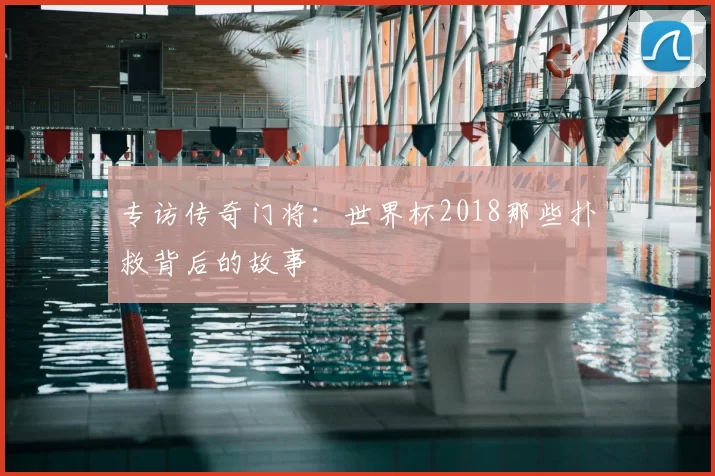 专访传奇门将：世界杯2018那些扑救背后的故事