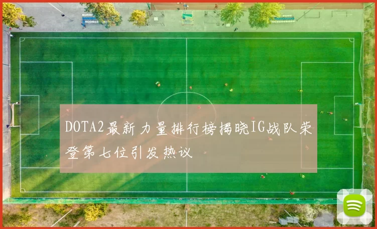 DOTA2最新力量排行榜揭晓IG战队荣登第七位引发热议
