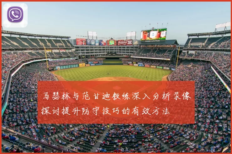 马瑟林与范甘迪教练深入分析录像探讨提升防守技巧的有效方法