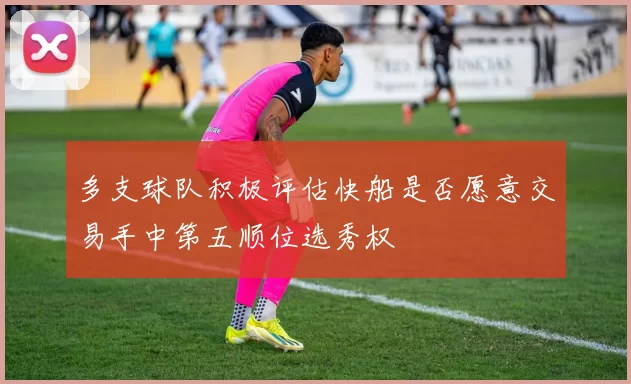 多支球队积极评估快船是否愿意交易手中第五顺位选秀权