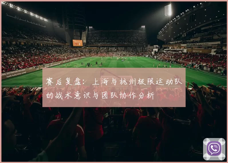 赛后复盘：上海与杭州极限运动队的战术意识与团队协作分析