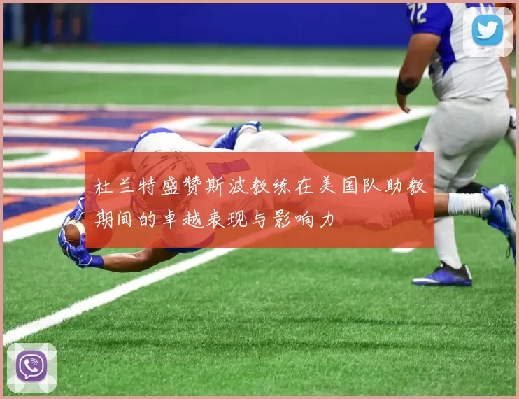 杜兰特盛赞斯波教练在美国队助教期间的卓越表现与影响力