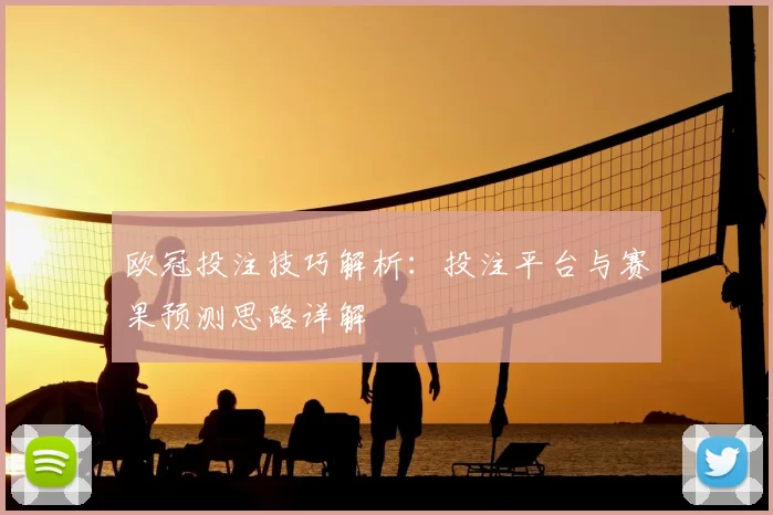 欧冠投注技巧解析：投注平台与赛果预测思路详解