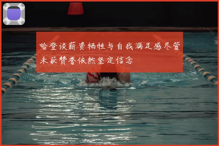 哈登谈薪资牺牲与自我满足感尽管未获赞誉依然坚定信念