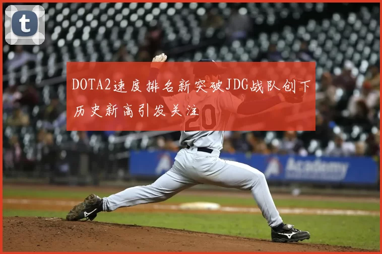 DOTA2速度排名新突破JDG战队创下历史新高引发关注