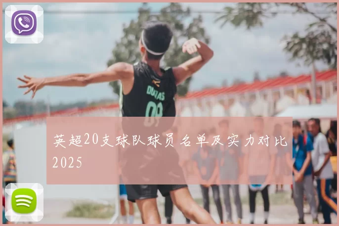 英超20支球队球员名单及实力对比2025