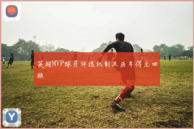 英超MVP球员评选机制及历年得主回顾