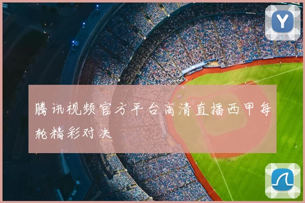 腾讯视频官方平台高清直播西甲每轮精彩对决