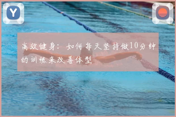 高效健身:如何每天坚持做10分钟的训练来改善体型