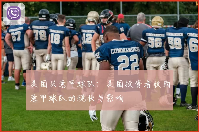 美国买意甲球队:美国投资者收购意甲球队的现状与影响