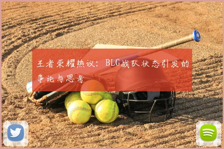 王者荣耀热议:BLG战队状态引发的争论与思考