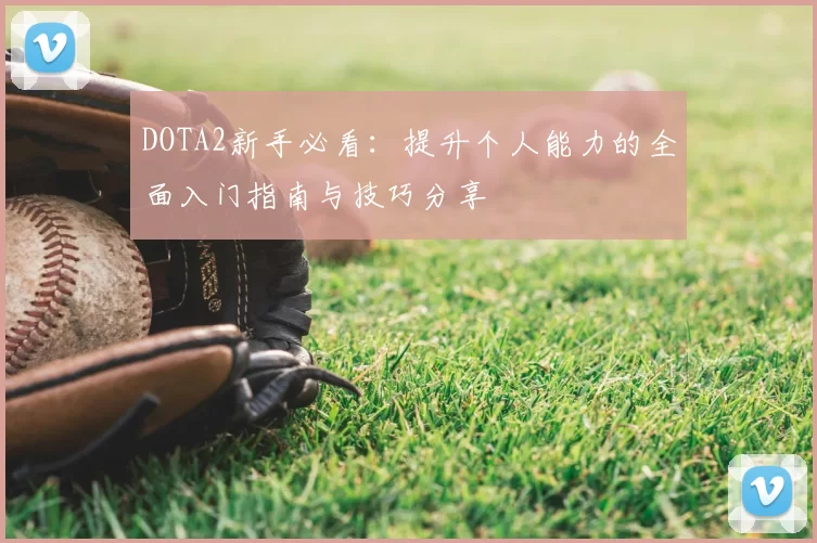 DOTA2新手必看：提升个人能力的全面入门指南与技巧分享