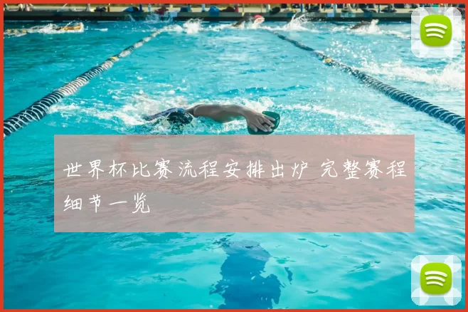 世界杯比赛流程安排出炉 完整赛程细节一览