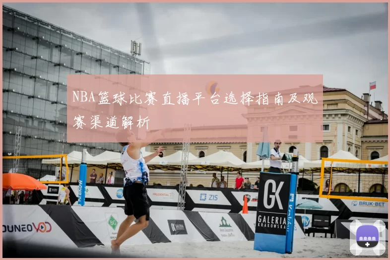 NBA篮球比赛直播平台选择指南及观赛渠道解析