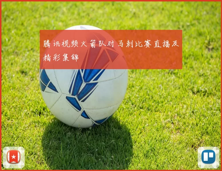 腾讯视频火箭队对马刺比赛直播及精彩集锦