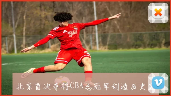 北京首次夺得CBA总冠军创造历史突破