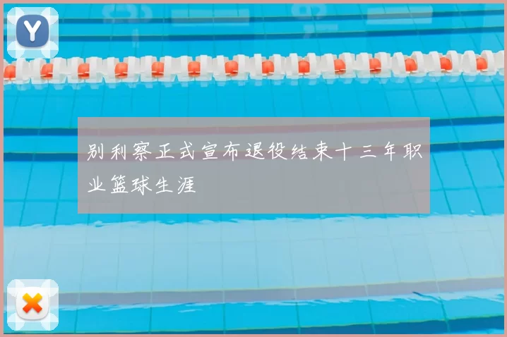 别利察正式宣布退役结束十三年职业篮球生涯
