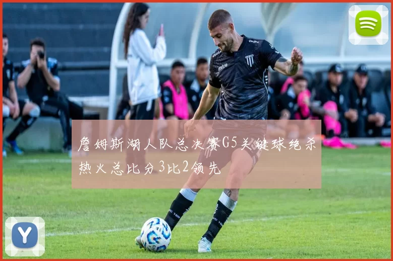 詹姆斯湖人队总决赛G5关键球绝杀热火总比分3比2领先