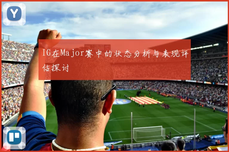 IG在Major赛中的状态分析与表现评估探讨