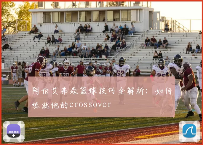 阿伦艾弗森篮球技巧全解析：如何练就他的crossover