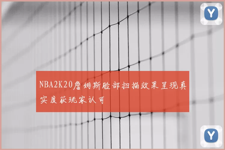 NBA2K20詹姆斯脸部扫描效果呈现真实度获玩家认可