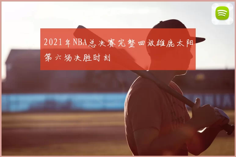 2021年NBA总决赛完整回放雄鹿太阳第六场决胜时刻