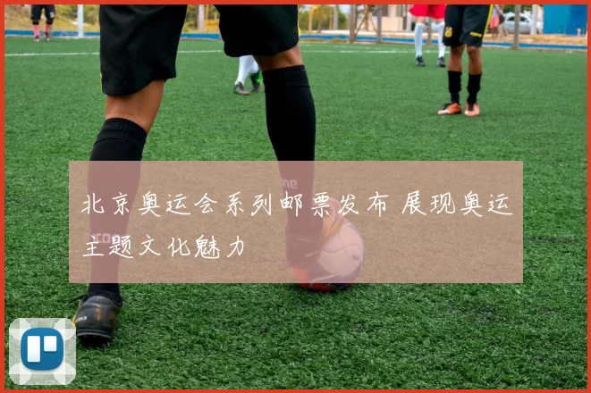 北京奥运会系列邮票发布 展现奥运主题文化魅力