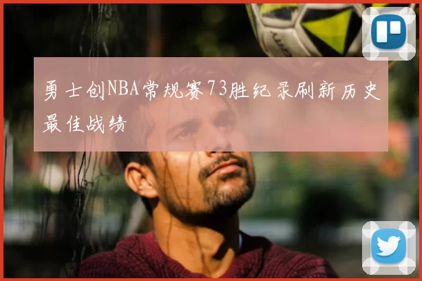勇士创NBA常规赛73胜纪录刷新历史最佳战绩