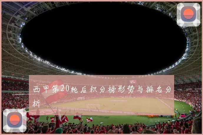 西甲第20轮后积分榜形势与排名分析