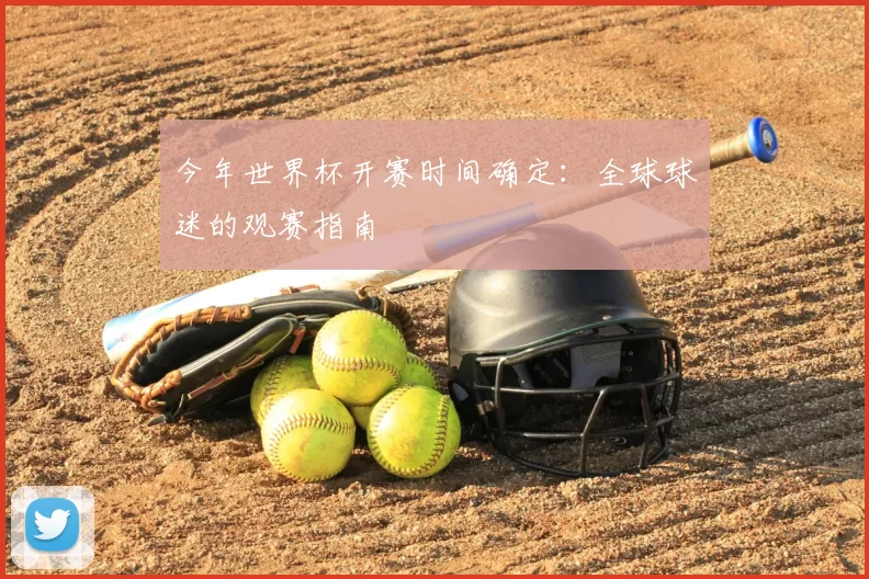今年世界杯开赛时间确定：全球球迷的观赛指南