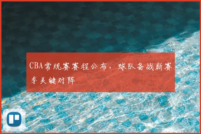CBA常规赛赛程公布,球队备战新赛季关键对阵