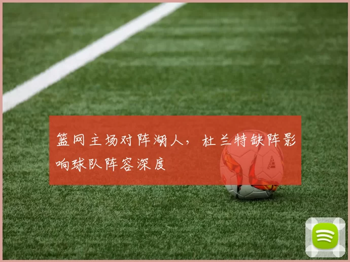 篮网主场对阵湖人,杜兰特缺阵影响球队阵容深度