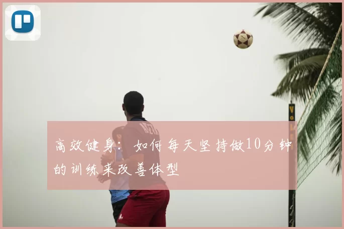 高效健身：如何每天坚持做10分钟的训练来改善体型