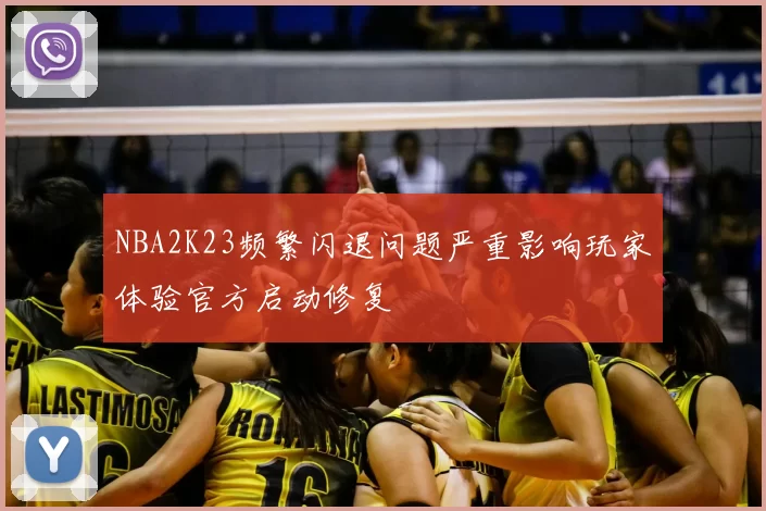 NBA2K23频繁闪退问题严重影响玩家体验官方启动修复