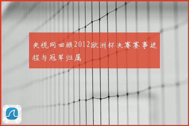 央视网回顾2012欧洲杯决赛赛事进程与冠军归属