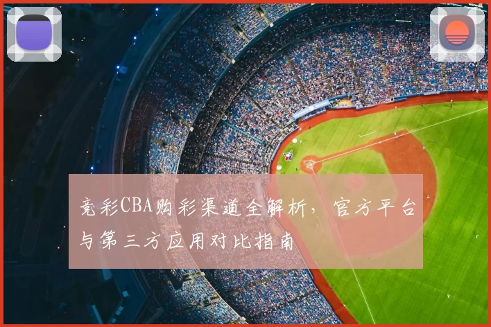 竞彩CBA购彩渠道全解析，官方平台与第三方应用对比指南