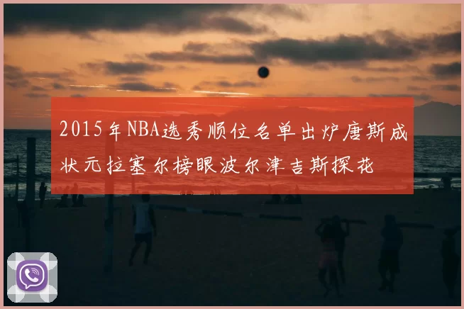 2015年NBA选秀顺位名单出炉唐斯成状元拉塞尔榜眼波尔津吉斯探花