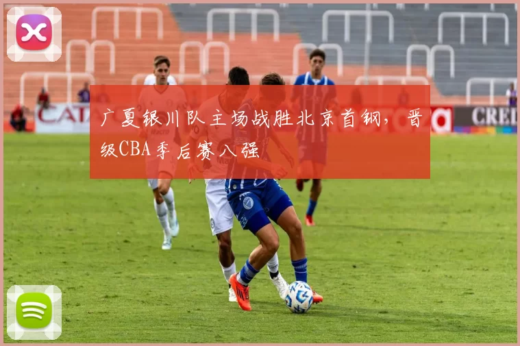 广夏银川队主场战胜北京首钢，晋级CBA季后赛八强