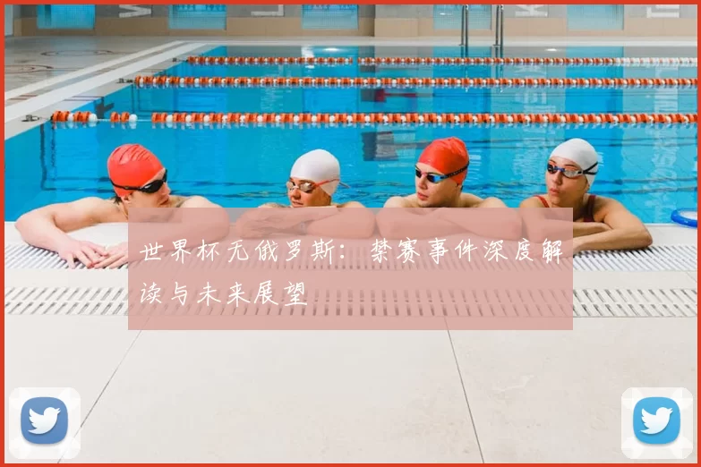 世界杯无俄罗斯：禁赛事件深度解读与未来展望