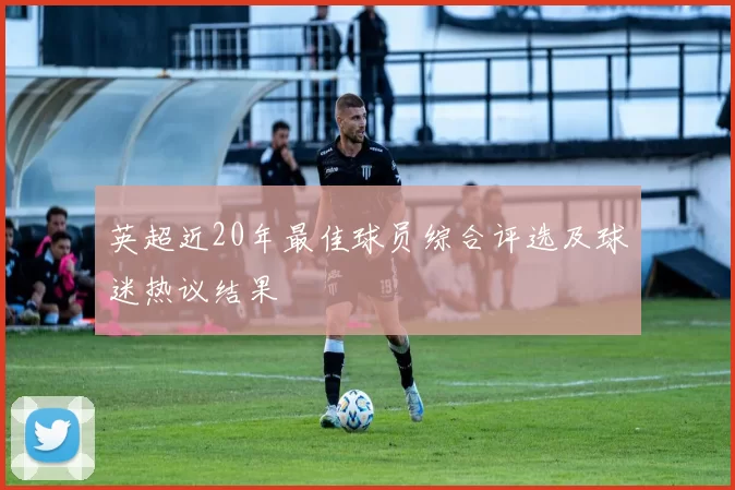 英超近20年最佳球员综合评选及球迷热议结果