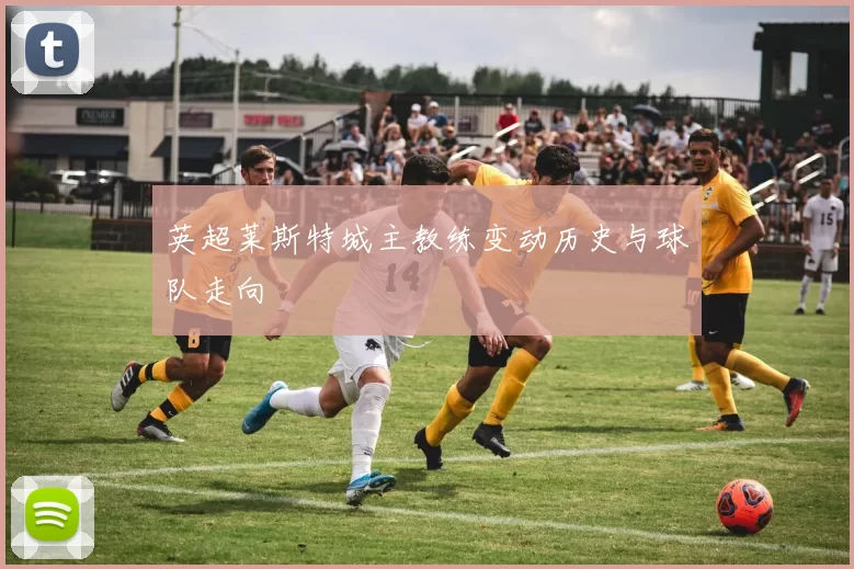 英超莱斯特城主教练变动历史与球队走向